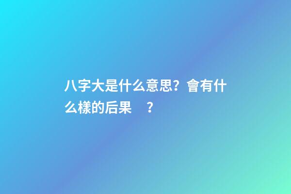 八字大是什么意思？會有什么樣的后果？